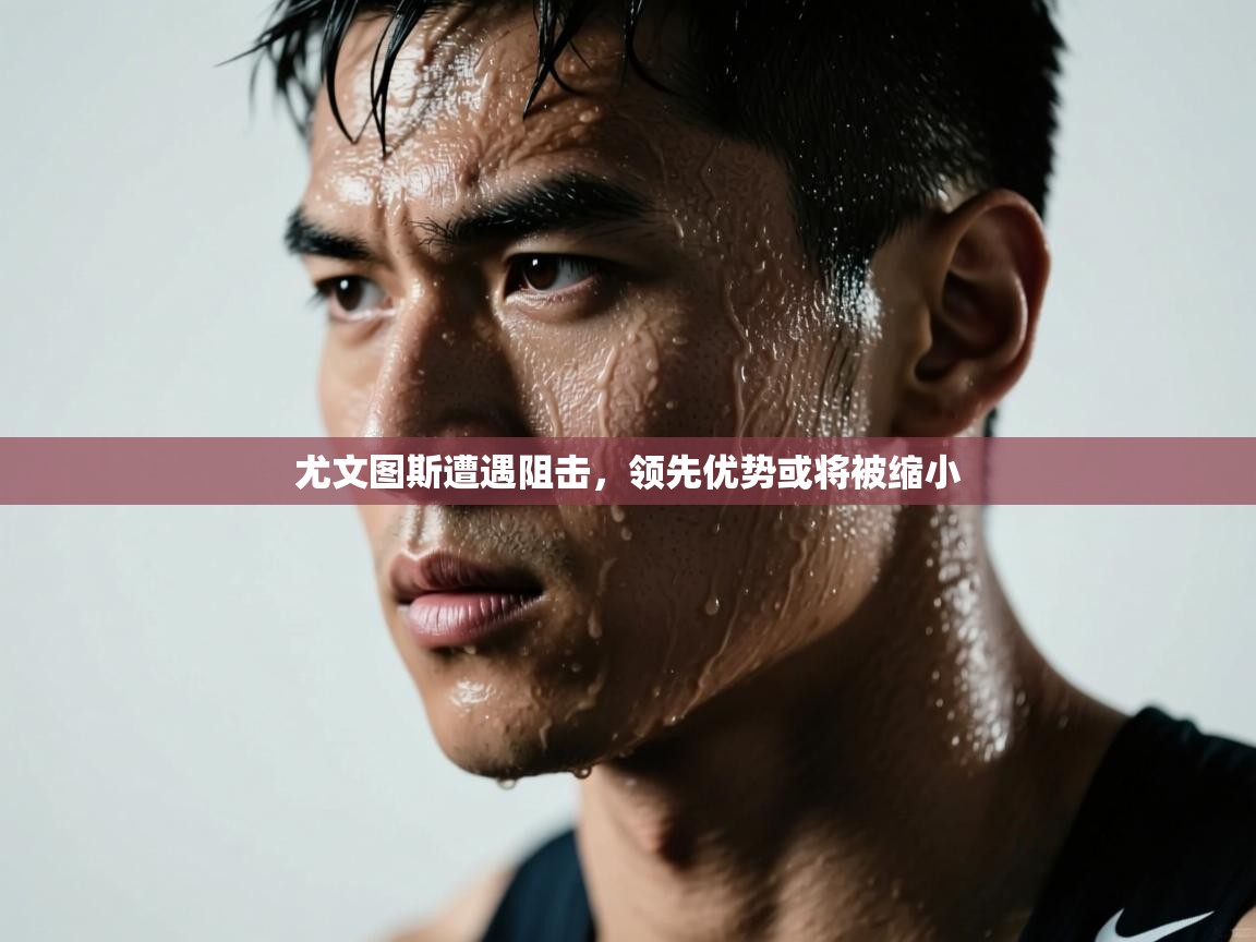 尤文图斯遭遇阻击,领先优势或将被缩小 第1张