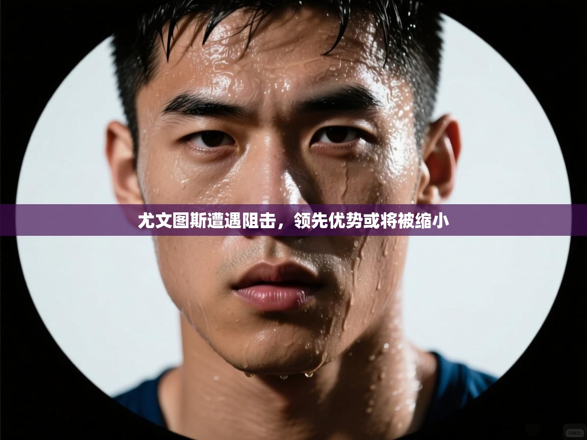 尤文图斯遭遇阻击,领先优势或将被缩小 第2张