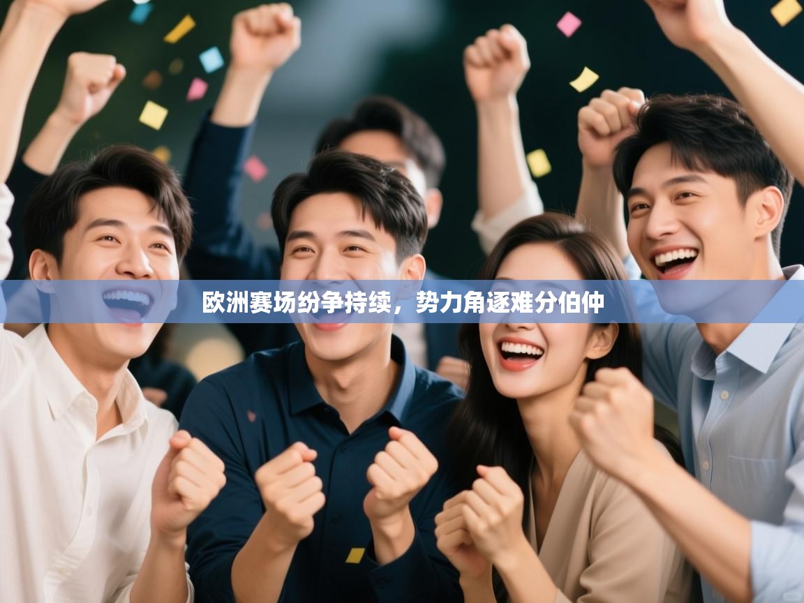 欧洲赛场纷争持续，势力角逐难分伯仲  第1张