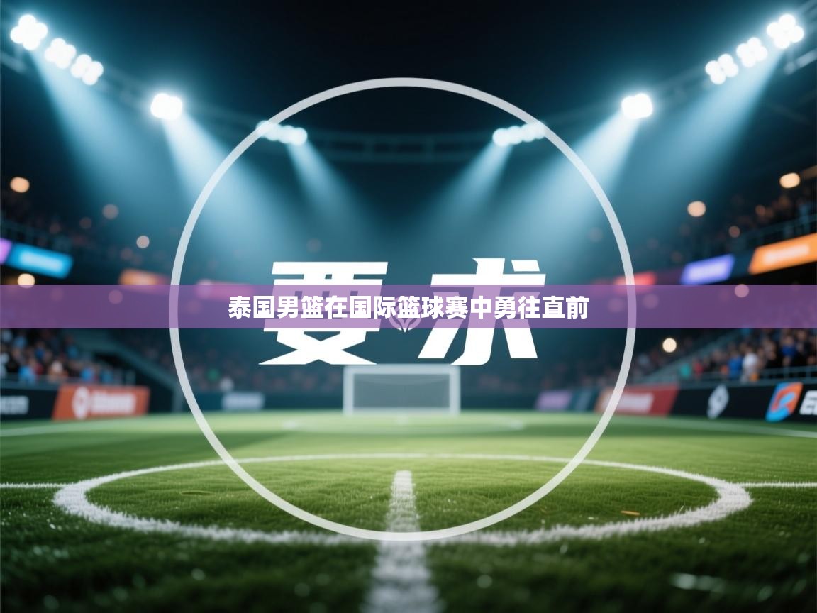 泰国男篮在国际篮球赛中勇往直前 第1张